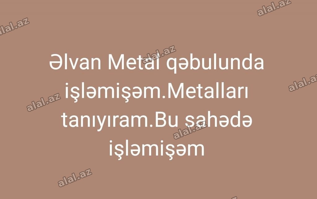 Əlvan metal tullantıların qəbulunda işləmişəm. metalları tanıyıram